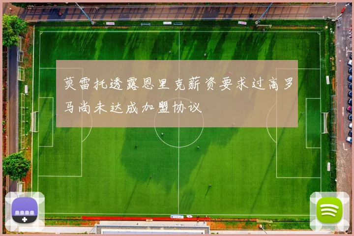 莫雷托透露恩里克薪资要求过高罗马尚未达成加盟协议