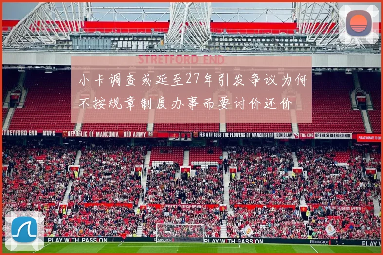 小卡调查或延至27年引发争议为何不按规章制度办事而要讨价还价