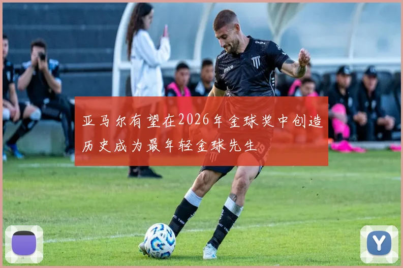 亚马尔有望在2026年金球奖中创造历史成为最年轻金球先生