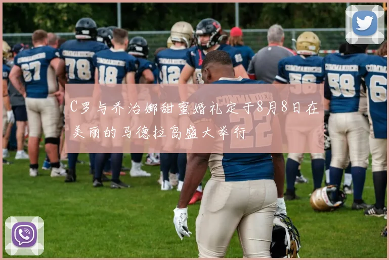 C罗与乔治娜甜蜜婚礼定于8月8日在美丽的马德拉岛盛大举行