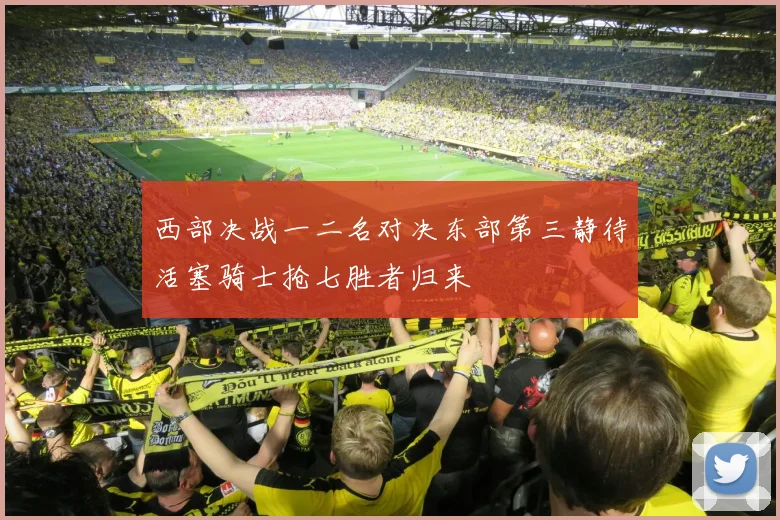 西部决战一二名对决东部第三静待活塞骑士抢七胜者归来