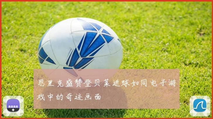 恩里克盛赞登贝莱进球如同电子游戏中的奇迹画面