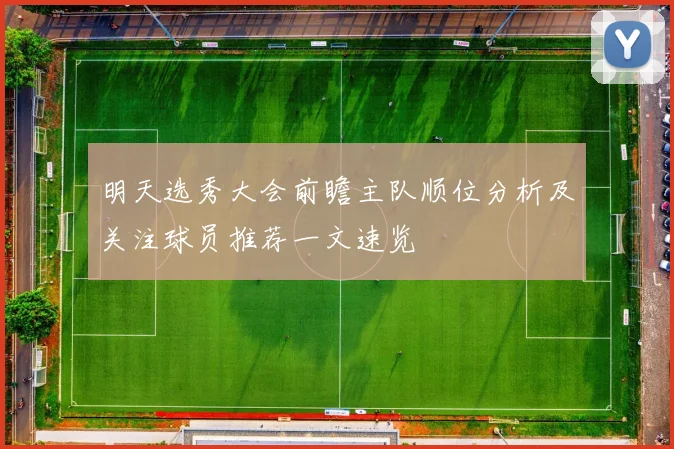 明天选秀大会前瞻主队顺位分析及关注球员推荐一文速览