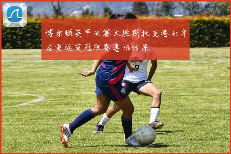 博尔顿英甲决赛大胜斯托克港七年后重返英冠联赛喜讯传来