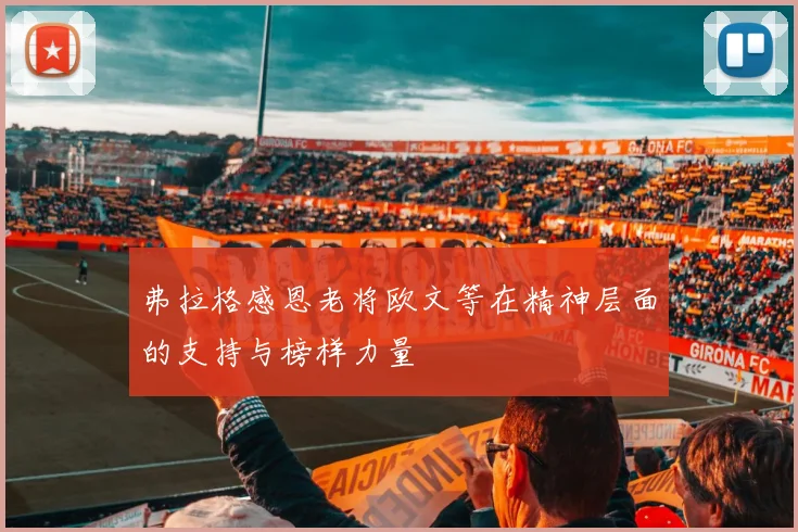 弗拉格感恩老将欧文等在精神层面的支持与榜样力量