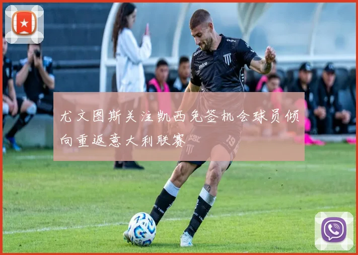 尤文图斯关注凯西免签机会球员倾向重返意大利联赛