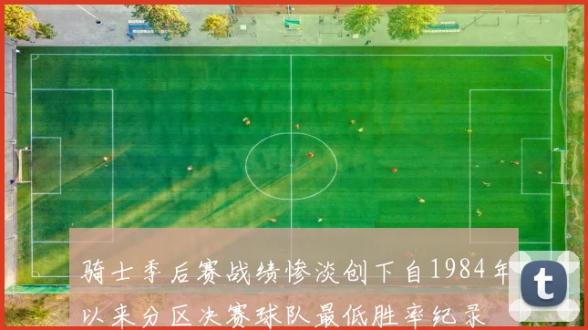 骑士季后赛战绩惨淡创下自1984年以来分区决赛球队最低胜率纪录
