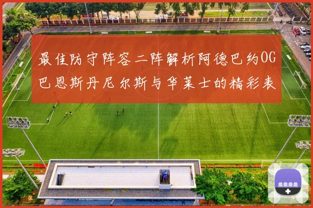 最佳防守阵容二阵解析阿德巴约OG巴恩斯丹尼尔斯与华莱士的精彩表现