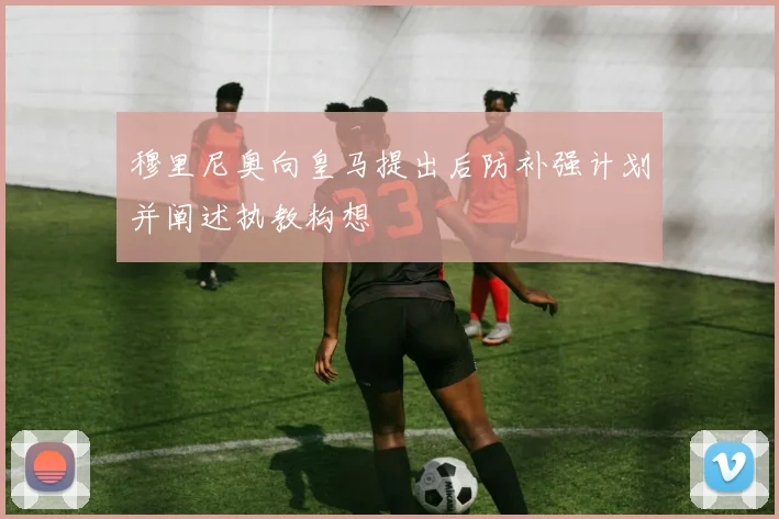 穆里尼奥向皇马提出后防补强计划并阐述执教构想